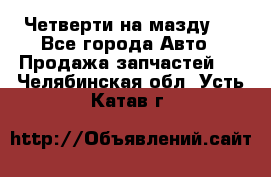 Четверти на мазду 3 - Все города Авто » Продажа запчастей   . Челябинская обл.,Усть-Катав г.